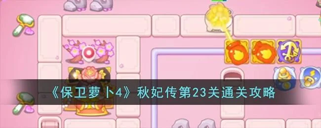 保卫萝卜4秋妃传第23关无道具金萝卜全清攻略