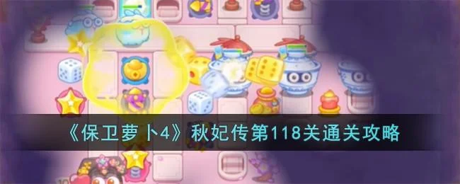 保卫萝卜4秋妃传第118关无道具金萝卜全清攻略