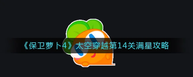 保卫萝卜4太空穿越第14关无道具金萝卜全清攻略