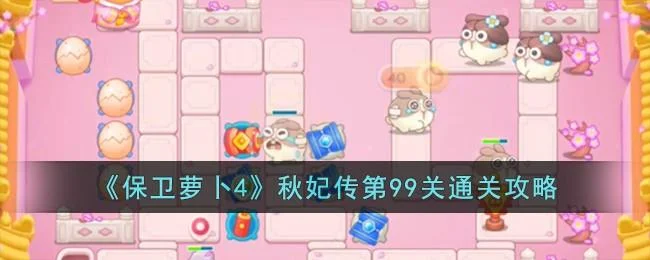 保卫萝卜4秋妃传第99关无道具金萝卜全清攻略