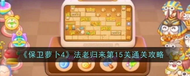 保卫萝卜4法老归来第15关无道具金萝卜全清攻略