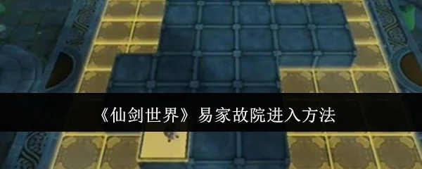 仙剑世界易家故院怎么进入,附方法