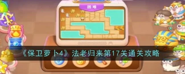 保卫萝卜4法老归来第17关无道具金萝卜全清攻略