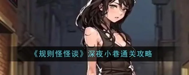 规则怪怪谈深夜小巷通关攻略