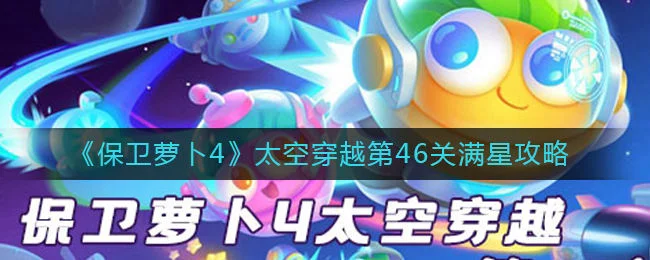 保卫萝卜4太空穿越第46关无道具金萝卜全清攻略