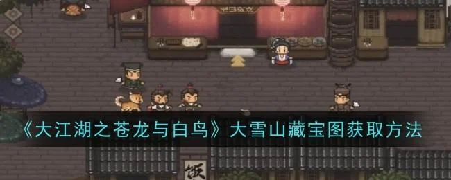 大江湖之苍龙与白鸟大雪山藏宝图获取方法
