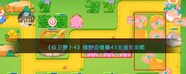 保卫萝卜4绿野奇缘第43关无道具金萝卜全清攻略