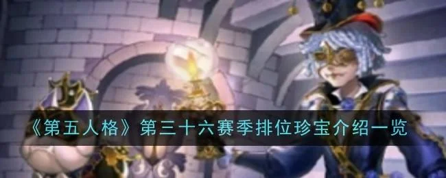 第五人格第三十六赛季排位珍宝介绍