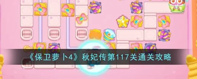 保卫萝卜4秋妃传第117关无道具金萝卜全清攻略
