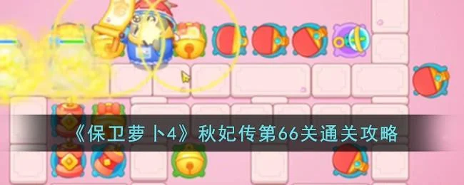 保卫萝卜4秋妃传第66关无道具金萝卜全清攻略