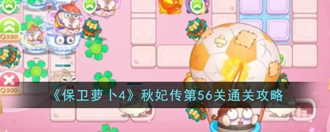 保卫萝卜4秋妃传第56关无道具金萝卜全清攻略