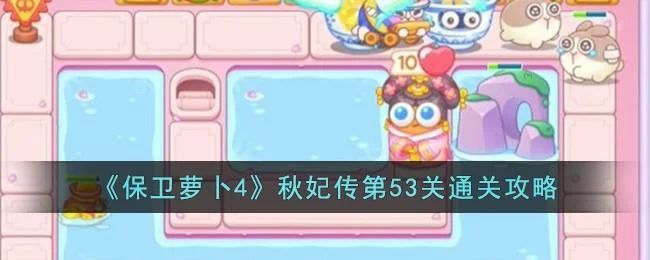 保卫萝卜4秋妃传第53关无道具金萝卜全清攻略