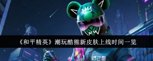 和平精英潮玩酷熊新皮肤什么时候上线?