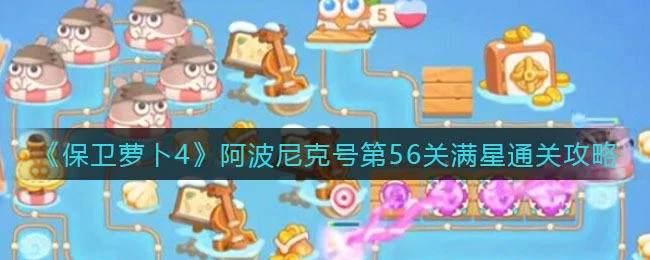 保卫萝卜4阿波尼克号第56关无道具金萝卜全清攻略