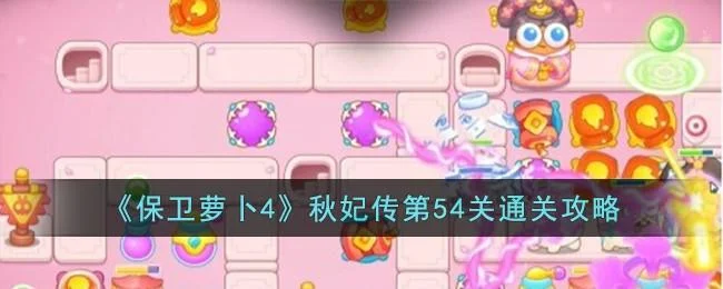 保卫萝卜4秋妃传第54关无道具金萝卜全清攻略
