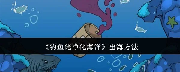 钓鱼佬净化海洋怎么出海,附方法