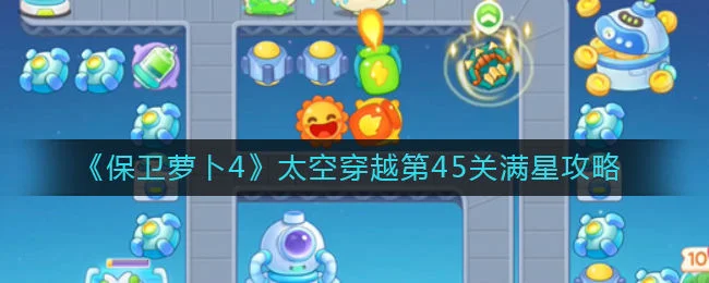 保卫萝卜4太空穿越第45关无道具金萝卜全清攻略