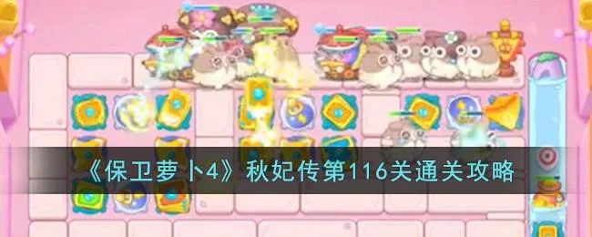 保卫萝卜4秋妃传第116关无道具金萝卜全清攻略