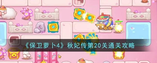 保卫萝卜4秋妃传第20关无道具金萝卜全清攻略