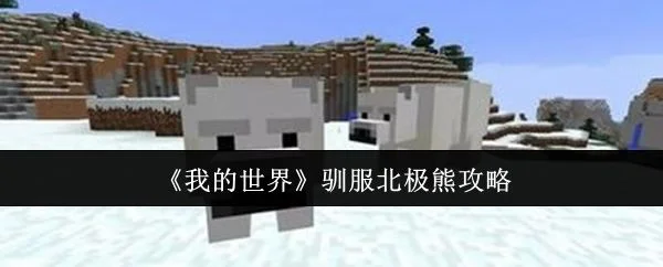 我的世界怎么驯服北极熊,附方法攻略