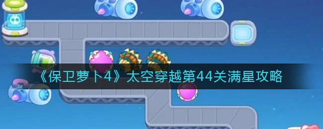 保卫萝卜4太空穿越第44关无道具金萝卜全清攻略