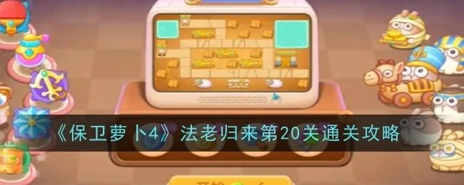 保卫萝卜4法老归来第20关无道具金萝卜全清攻略