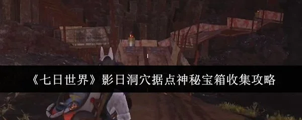 七日世界影日洞穴据点神秘宝箱收集攻略