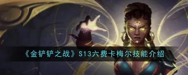 金铲铲之战S13六费卡梅尔技能有哪些