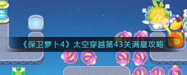 保卫萝卜4太空穿越第43关无道具金萝卜全清攻略