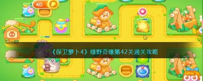 保卫萝卜4绿野奇缘第42关无道具金萝卜全清攻略