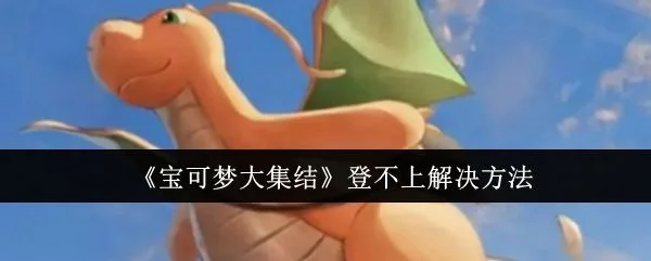 宝可梦大集结登不上怎么办,附解决方法