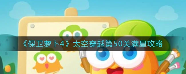 保卫萝卜4太空穿越第50关无道具金萝卜全清攻略