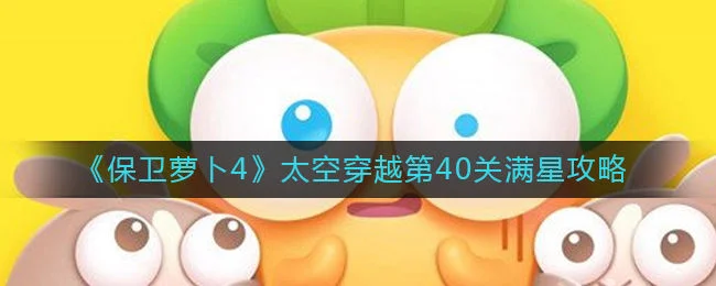 保卫萝卜4太空穿越第40关无道具金萝卜全清攻略