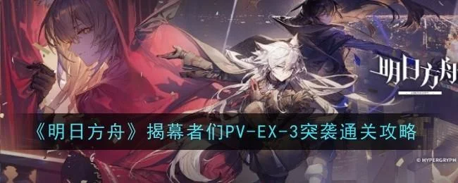 《明日方舟》揭幕者们PV-EX-3突袭通关攻略