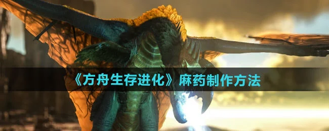 方舟生存进化麻药怎么制作,附方法