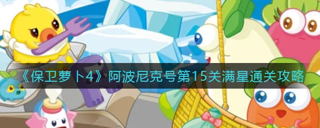 保卫萝卜4阿波尼克号第15关无道具金萝卜全清攻略