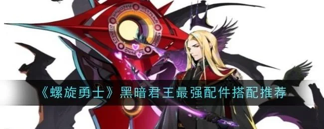 螺旋勇士黑暗君王最强配件搭配推荐