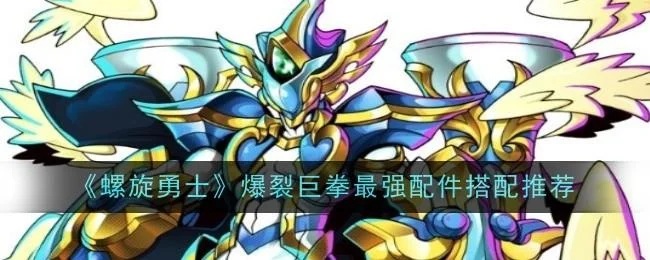 螺旋勇士爆裂巨拳最强配件搭配推荐