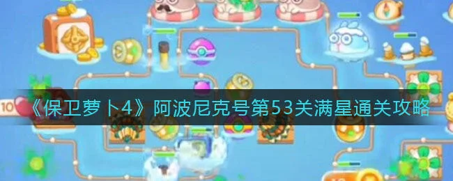 保卫萝卜4阿波尼克号第53关无道具金萝卜全清攻略