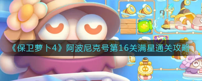 保卫萝卜4阿波尼克号第16关无道具金萝卜全清攻略