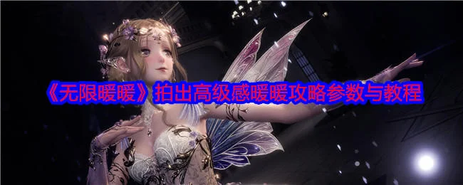 无限暖暖怎么拍出高级感暖暖,附攻略参数与教程