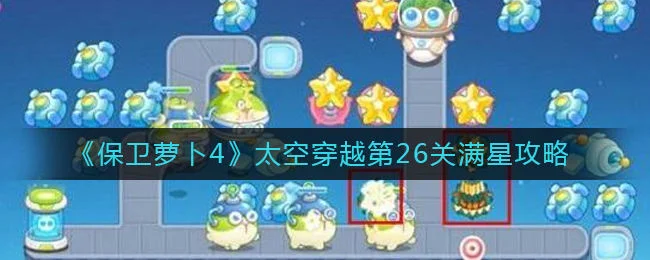 保卫萝卜4太空穿越第26关无道具金萝卜全清攻略