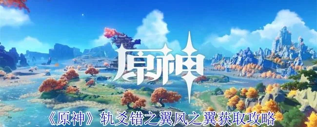 原神轨爻错之翼风之翼获取方法攻略