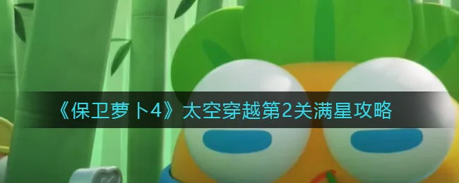 保卫萝卜4太空穿越第2关无道具金萝卜全清攻略