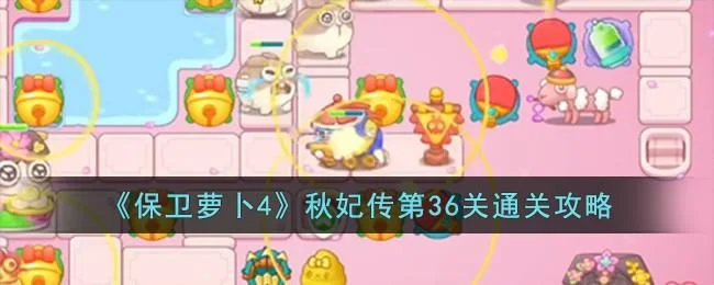 保卫萝卜4秋妃传第36关无道具金萝卜全清攻略