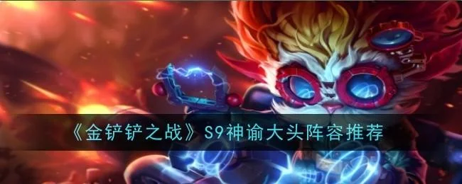 金铲铲之战S9神谕大头阵容推荐