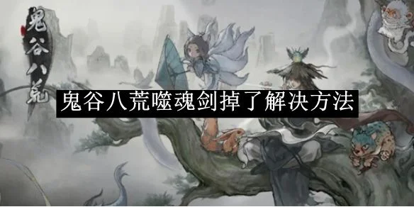 鬼谷八荒噬魂剑掉了解决方法是什么？