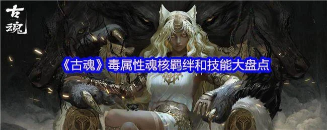 古魂毒属性魂核羁绊和技能大盘点