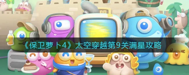 保卫萝卜4太空穿越第9关无道具金萝卜全清攻略