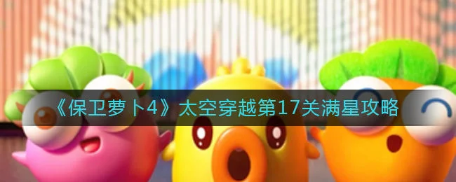 保卫萝卜4太空穿越第17关无道具金萝卜全清攻略